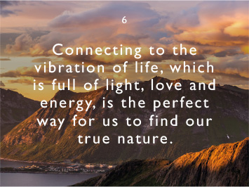 We believe connecting to the vibration of life, which is full of light, love and energy, is the perfect way for us to find our true nature