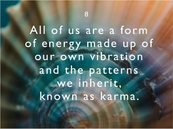 We believe all of us are a form of energy made up of our own vibration and the patterns we inherit, known as karma