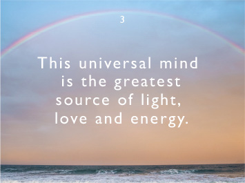 We believe This universal mind is the greatest source of light, love and energy